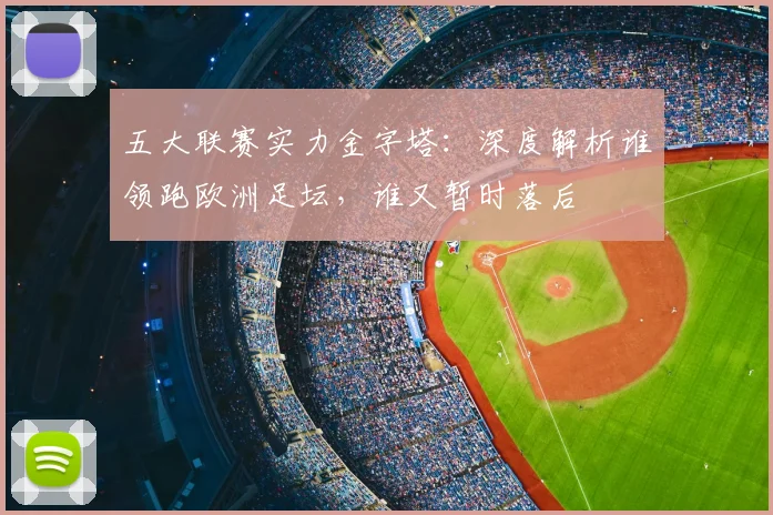 五大联赛实力金字塔:深度解析谁领跑欧洲足坛,谁又暂时落后