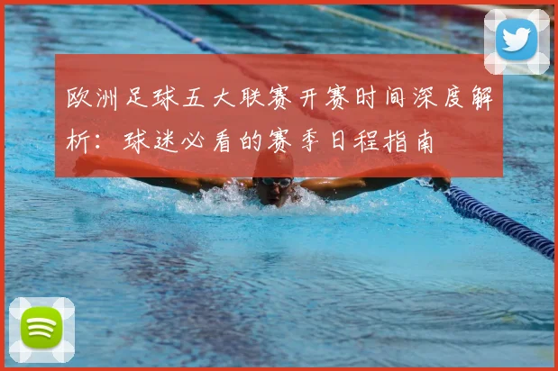 欧洲足球五大联赛开赛时间深度解析：球迷必看的赛季日程指南