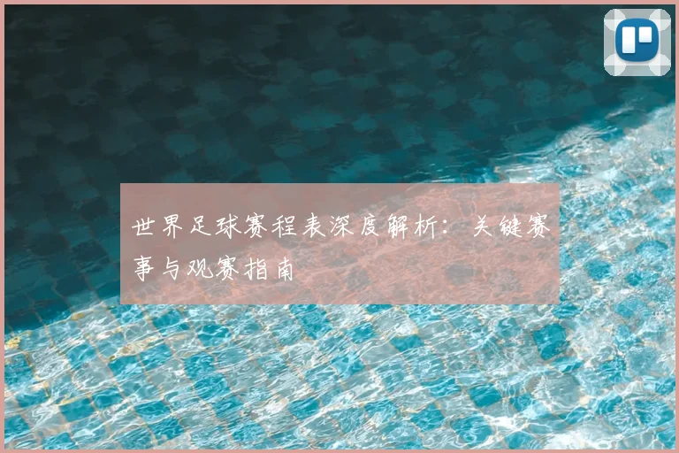 世界足球赛程表深度解析:关键赛事与观赛指南