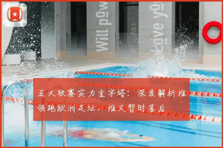 五大联赛实力金字塔:深度解析谁领跑欧洲足坛,谁又暂时落后