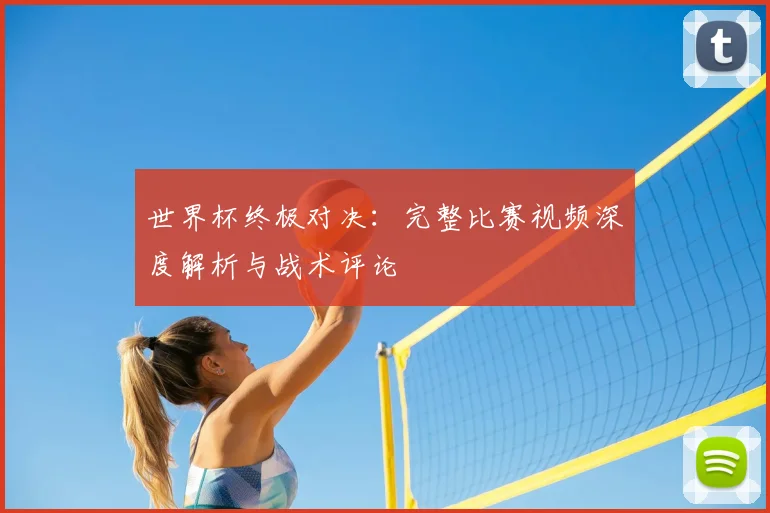 世界杯终极对决:完整比赛视频深度解析与战术评论