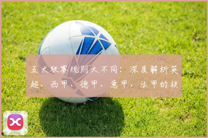 五大联赛规则大不同:深度解析英超、西甲、德甲、意甲、法甲的核心差异