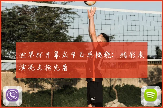 世界杯开幕式节目单揭晓:精彩表演亮点抢先看