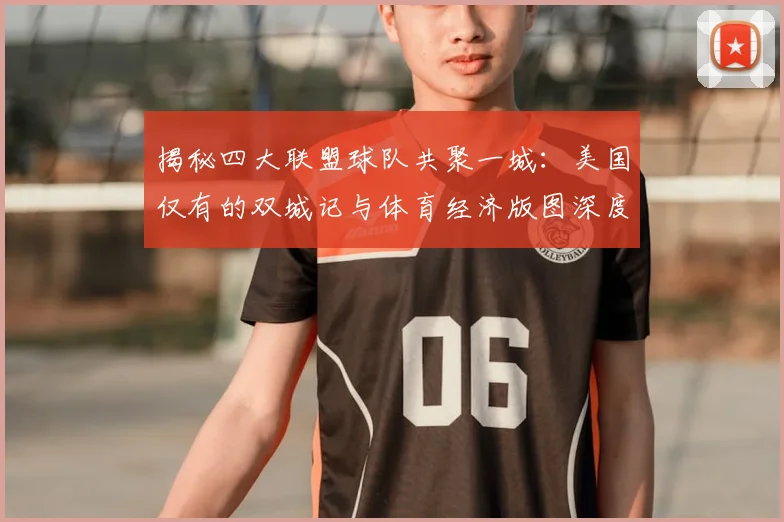 揭秘四大联盟球队共聚一城：美国仅有的双城记与体育经济版图深度解析