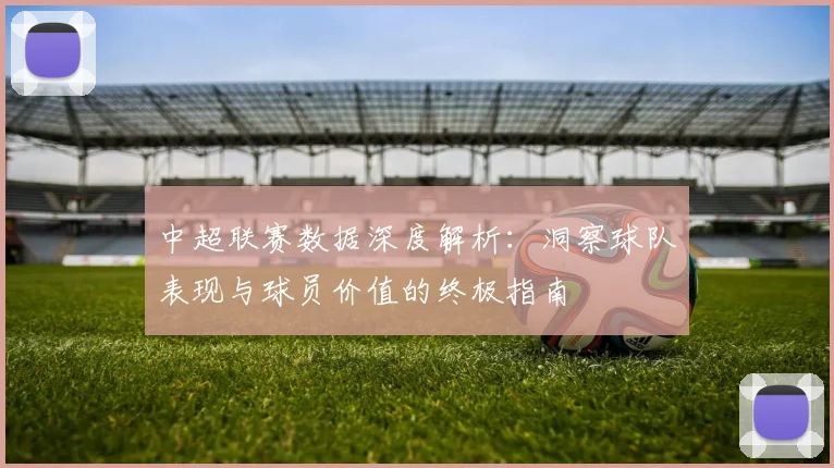 中超联赛数据深度解析：洞察球队表现与球员价值的终极指南