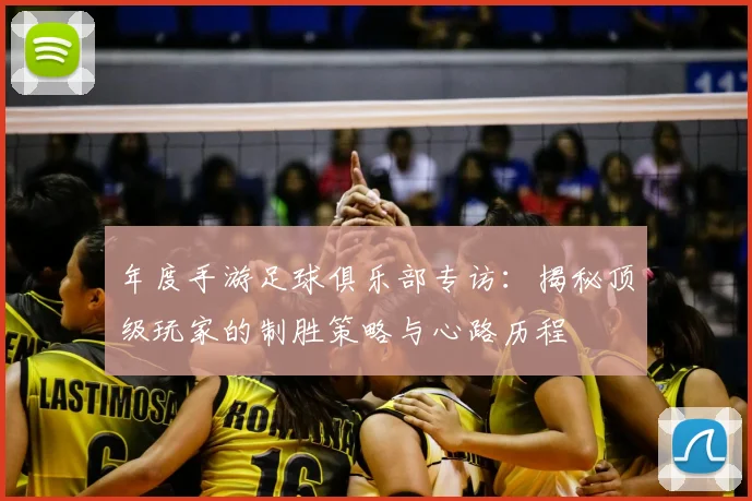 年度手游足球俱乐部专访:揭秘顶级玩家的制胜策略与心路历程