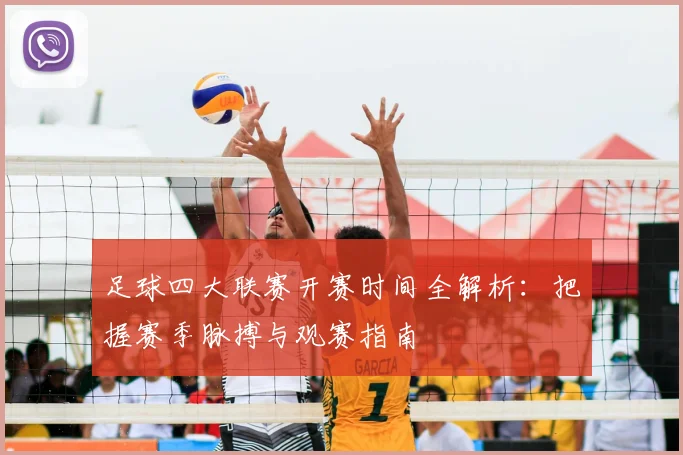 足球四大联赛开赛时间全解析：把握赛季脉搏与观赛指南