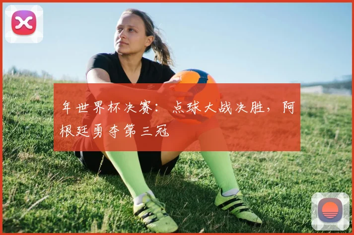 年世界杯决赛：点球大战决胜，阿根廷勇夺第三冠